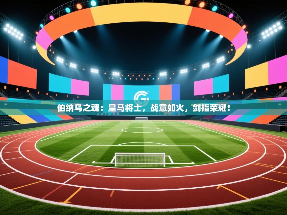 伯纳乌之魂：皇马将士，战意如火，剑指荣耀！  第2张